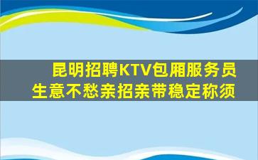 昆明招聘KTV包厢服务员生意不愁亲招亲带稳定称须