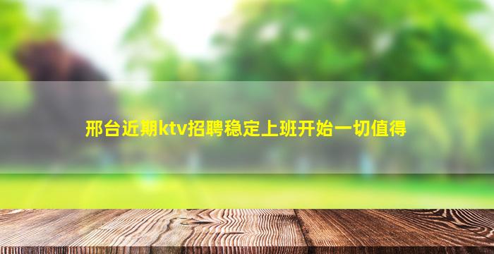 邢台近期ktv招聘稳定上班开始一切值得